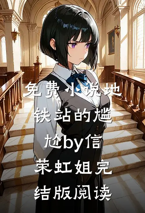 免费小说地铁站的尴尬by信荣虹姐完结版阅读