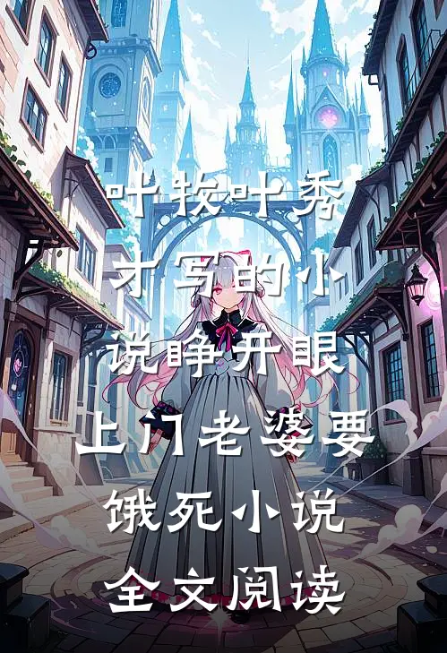 叶牧叶秀才写的小说睁开眼：上门老婆要饿死小说全文阅读