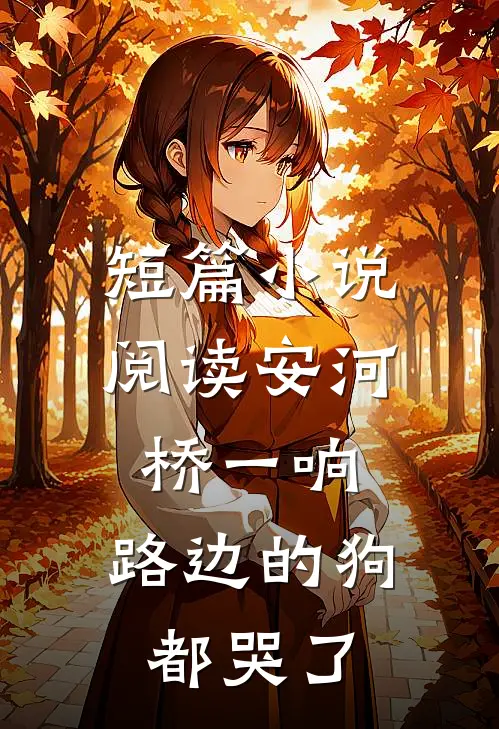 短篇小说阅读安河桥一响，路边的狗都哭了