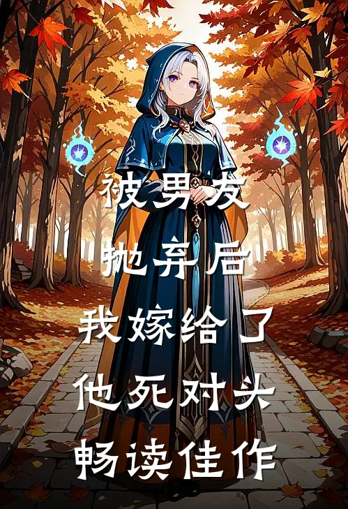 被男友抛弃后，我嫁给了他死对头畅读佳作