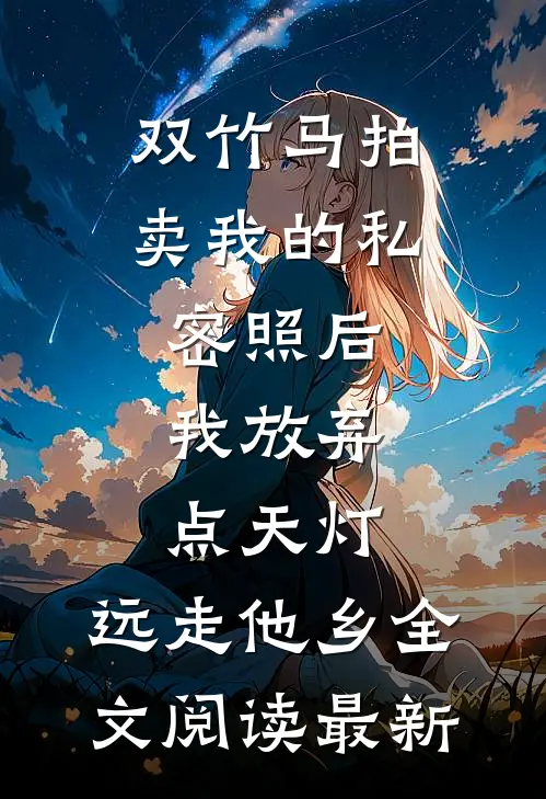 双竹马拍卖我的私密照后，我放弃点天灯，远走他乡全文阅读最新