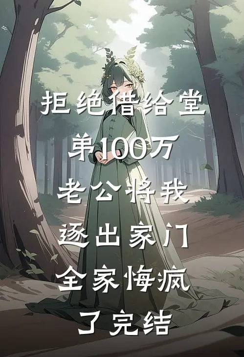拒绝借给堂弟100万老公将我逐出家门，全家悔疯了完结