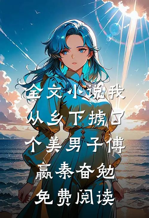 全文小说我从乡下掳了个美男子傅嬴秦奋勉免费阅读