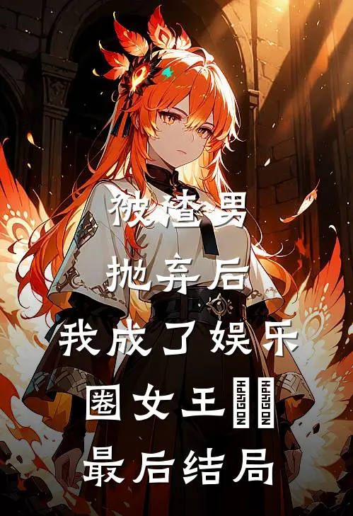 被渣男抛弃后，我成了娱乐圈女王​​最后结局