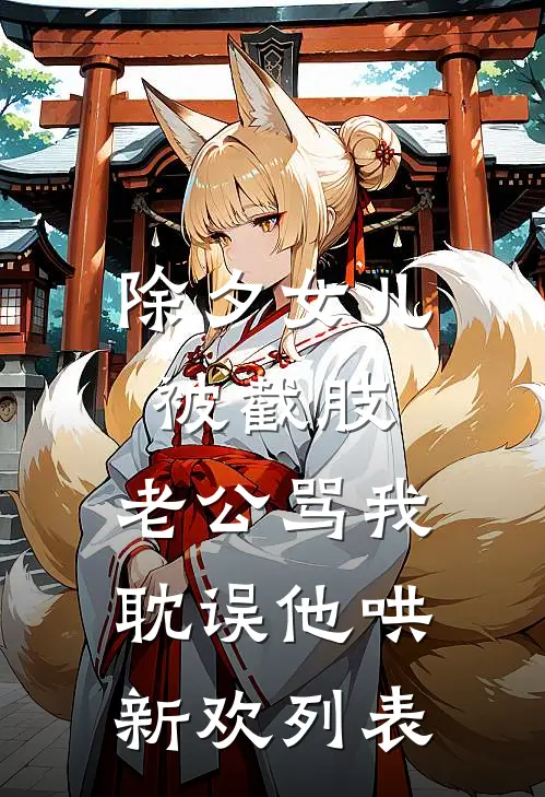 除夕女儿被截肢，老公骂我耽误他哄新欢列表