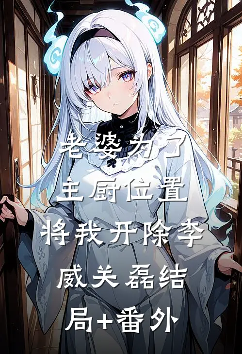 老婆为了主厨位置，将我开除李威关磊结局+番外
