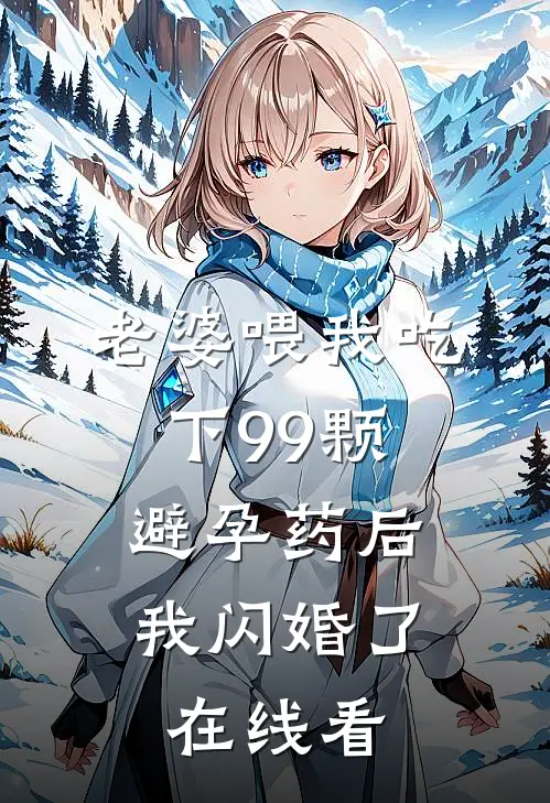 老婆喂我吃下99颗避孕药后，我闪婚了在线看