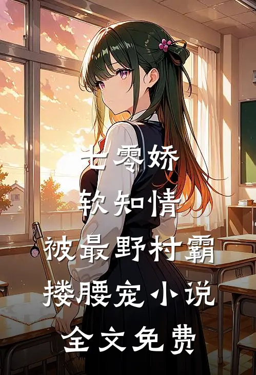 七零娇软知情，被最野村霸搂腰宠小说全文免费