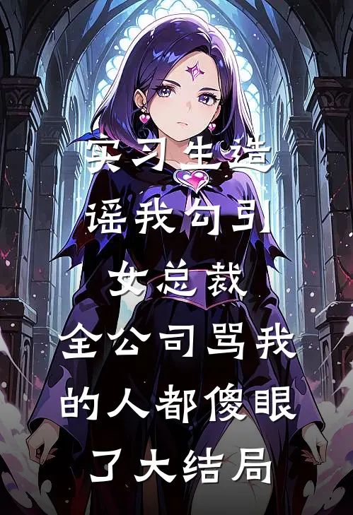 实习生造谣我勾引女总裁，全公司骂我的人都傻眼了大结局