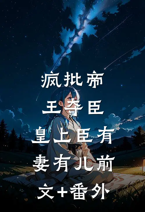 疯批帝王夺臣：皇上臣有妻有儿前文+番外
