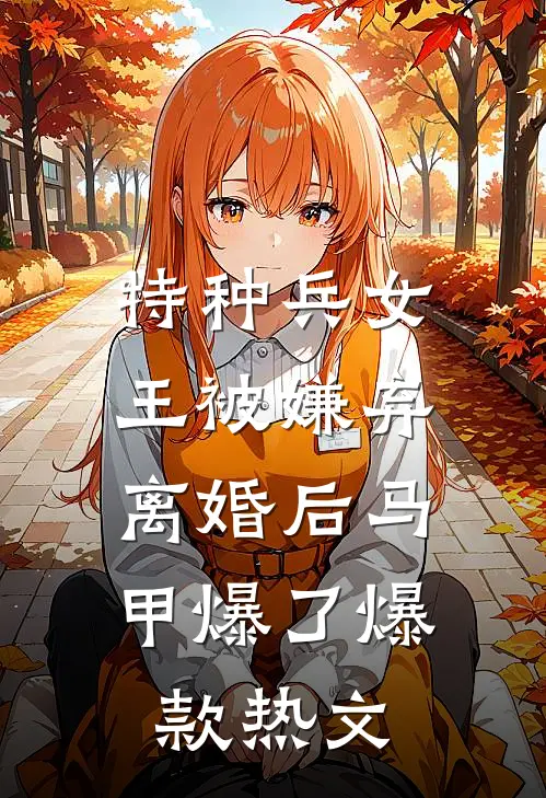 特种兵女王被嫌弃，离婚后马甲爆了爆款热文