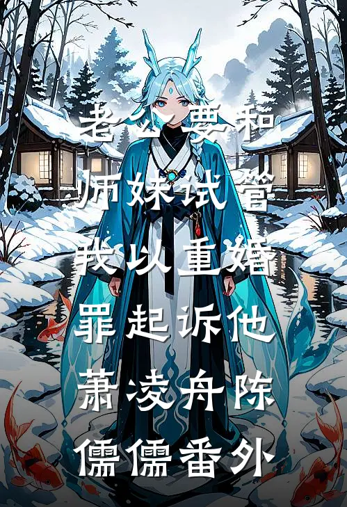 老公要和师妹试管，我以重婚罪起诉他萧凌舟陈儒儒 番外