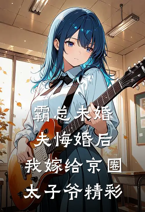 霸总未婚夫悔婚后，我嫁给京圈太子爷精彩