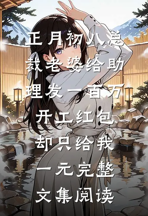 正月初八总裁老婆给助理发一百万开工红包，却只给我一元完整文集阅读