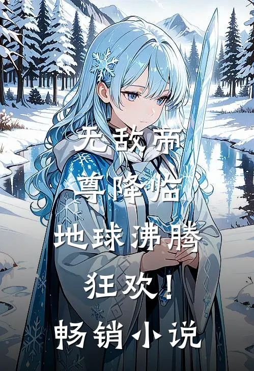 无敌帝尊降临，地球沸腾狂欢！畅销小说