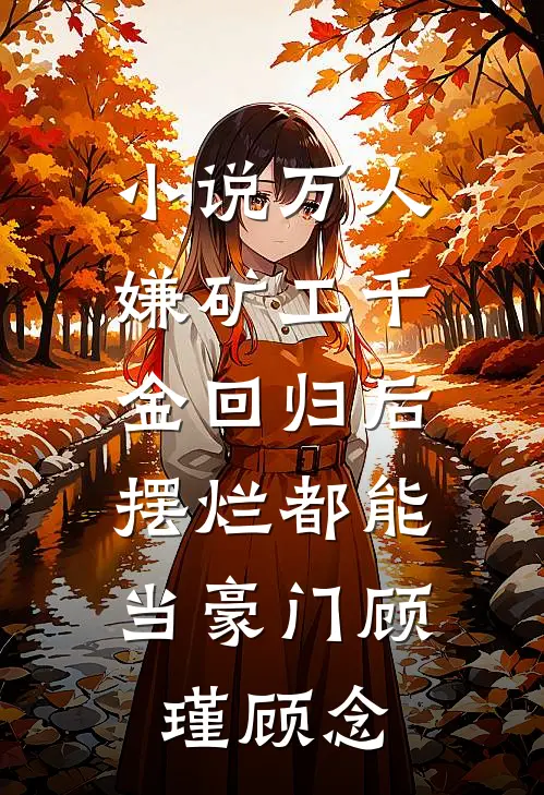 小说万人嫌矿工千金回归后，摆烂都能当豪门(顾瑾顾念)
