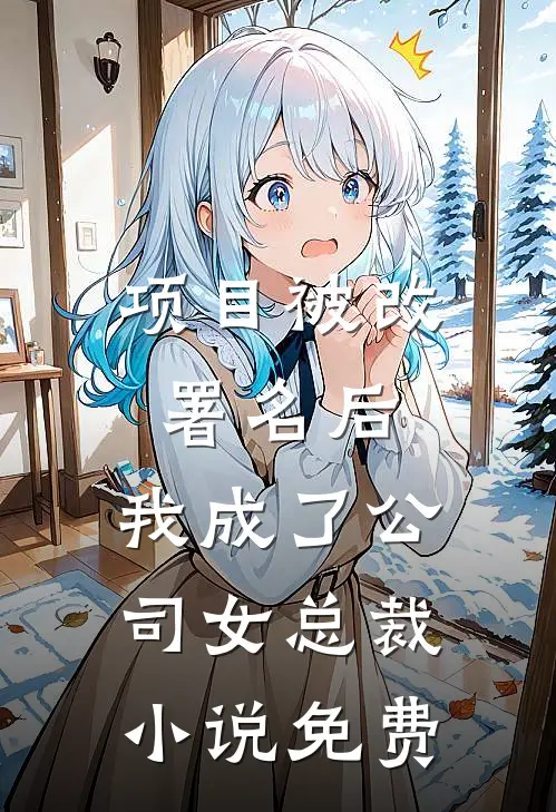 项目被改署名后，我成了公司女总裁小说免费