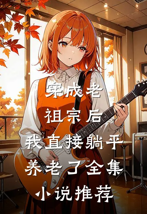 穿成老祖宗后，我直接躺平养老了全集小说推荐