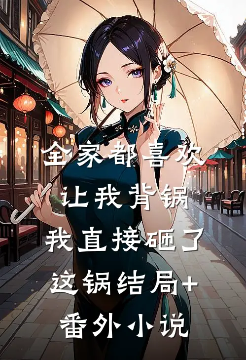 全家都喜欢让我背锅，我直接砸了这锅结局+番外小说