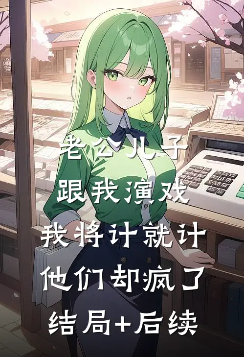 老公儿子跟我演戏，我将计就计他们却疯了结局+后续