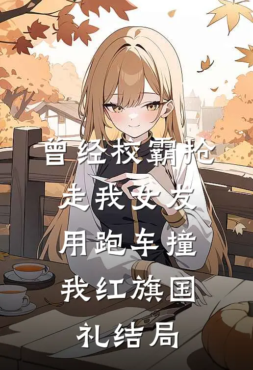 曾经校霸抢走我女友，用跑车撞我红旗国礼结局