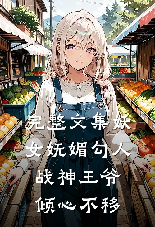 完整文集妖女妩媚勾人，战神王爷倾心不移