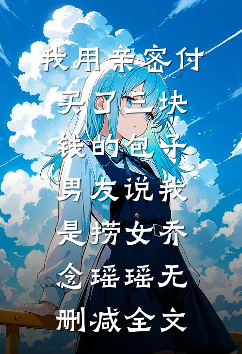 我用亲密付买了三块钱的包子，男友说我是捞女乔念瑶瑶无删减全文