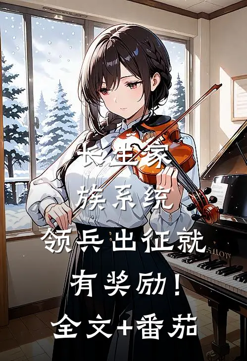 长生家族系统：领兵出征就有奖励！全文+番茄