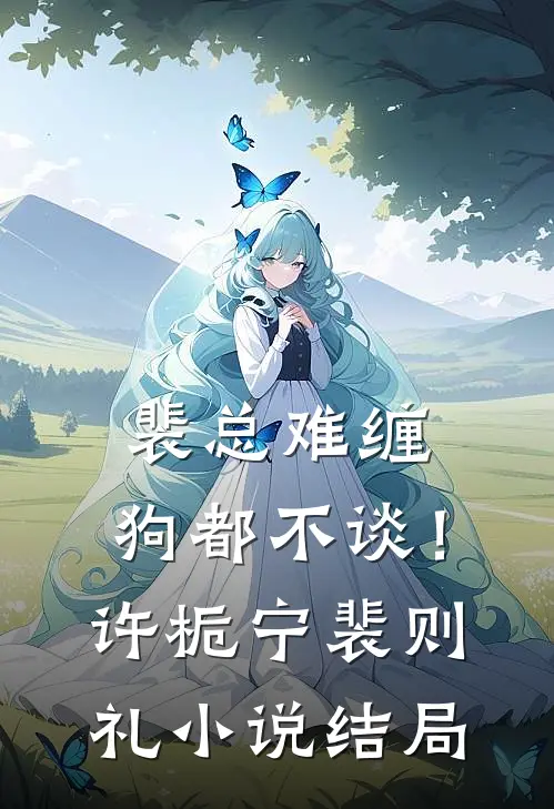 裴总难缠，狗都不谈！许栀宁裴则礼小说结局