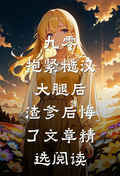 九零：抱紧糙汉大腿后，渣爹后悔了文章精选阅读