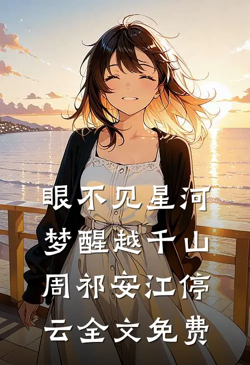 眼不见星河，梦醒越千山周祁安江停云全文免费