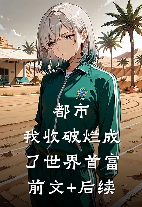 都市：我收破烂成了世界首富前文+后续