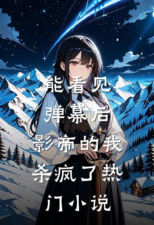 能看见弹幕后，影帝的我杀疯了热门小说