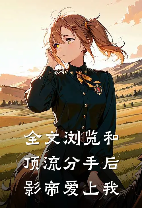 全文浏览和顶流分手后，影帝爱上我