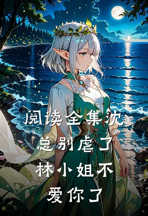 阅读全集沈总别虐了，林小姐不爱你了