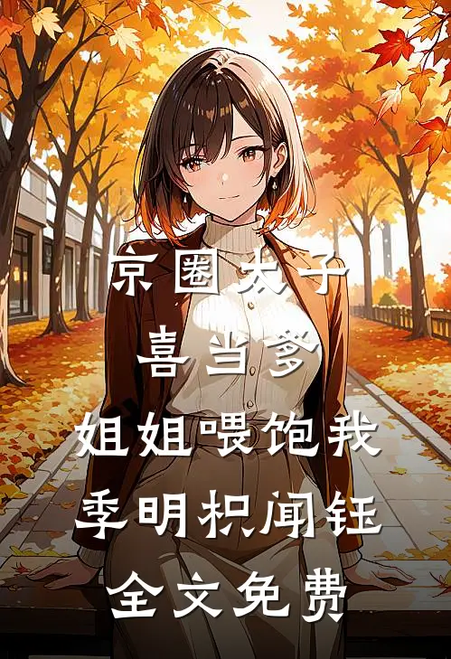 京圈太子喜当爹，姐姐喂饱我季明枳闻钰全文免费
