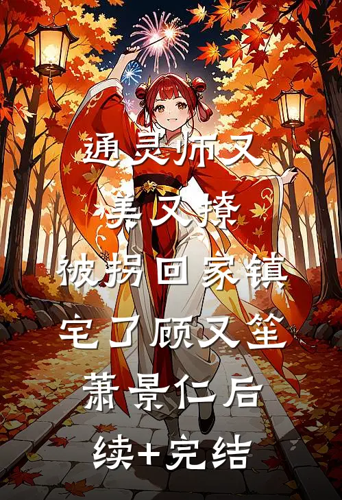 通灵师又美又撩，被拐回家镇宅了顾又笙萧景仁后续+完结