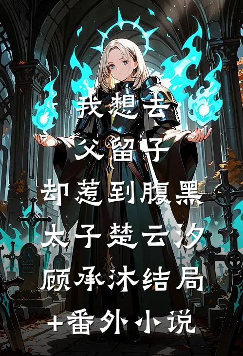 我想去父留子，却惹到腹黑太子楚云汐顾承沐结局+番外小说