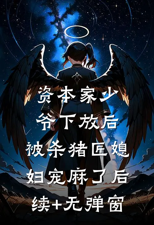 资本家少爷下放后，被杀猪匠媳妇宠麻了后续+无弹窗
