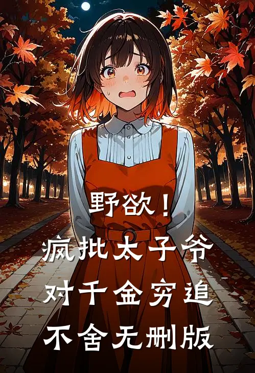 野欲！疯批太子爷对千金穷追不舍无删版