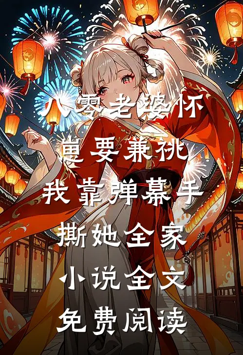 八零老婆怀崽要兼祧，我靠弹幕手撕她全家小说全文免费阅读