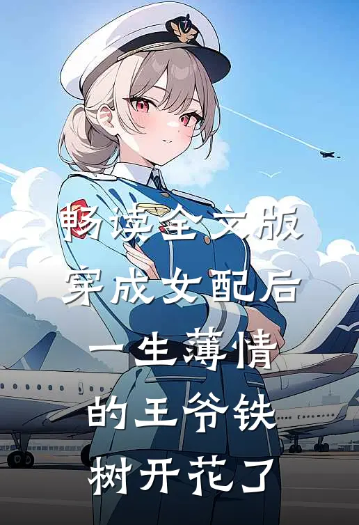 畅读全文版穿成女配后，一生薄情的王爷铁树开花了