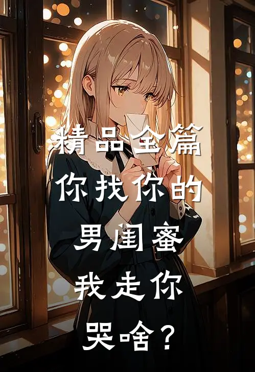 精品全篇你找你的男闺蜜，我走你哭啥？