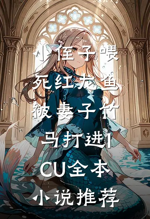 小侄子喂死红龙鱼，被妻子竹马打进ICU全本小说推荐
