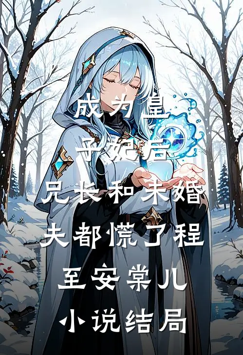 成为皇子妃后，兄长和未婚夫都慌了程至安棠儿小说结局