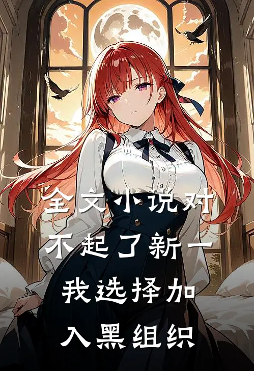 全文小说对不起了新一，我选择加入黑组织
