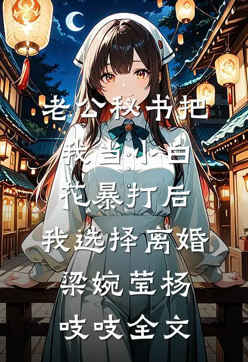 老公秘书把我当小白花暴打后，我选择离婚梁婉莹杨吱吱全文