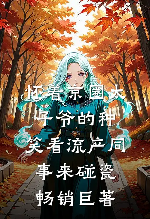 怀着京圈太子爷的种，笑看流产同事来碰瓷畅销巨著