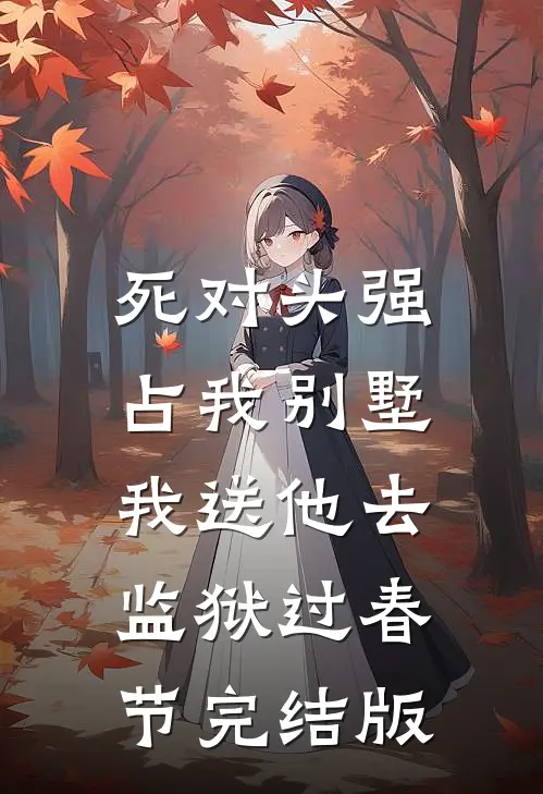 死对头强占我别墅，我送他去监狱过春节完结版