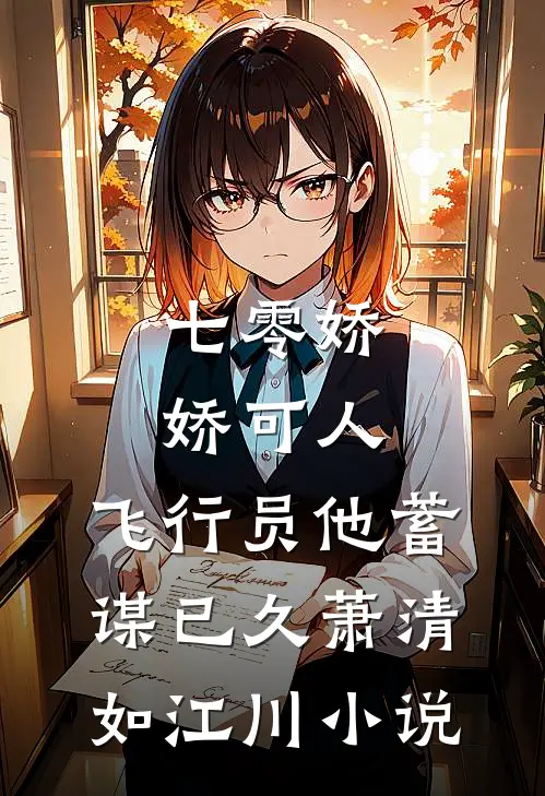 七零娇娇可人，飞行员他蓄谋已久萧清如江川小说